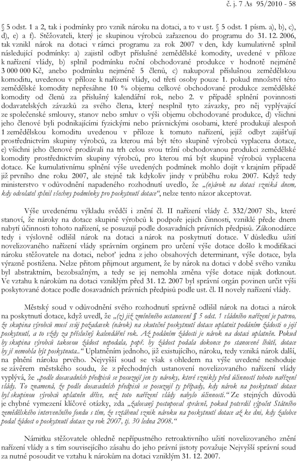 vlády, b) splnil podmínku roční obchodované produkce v hodnotě nejméně 3 000 000 Kč, anebo podmínku nejméně 5 členů, c) nakupoval příslušnou zemědělskou komoditu, uvedenou v příloze k nařízení vlády,