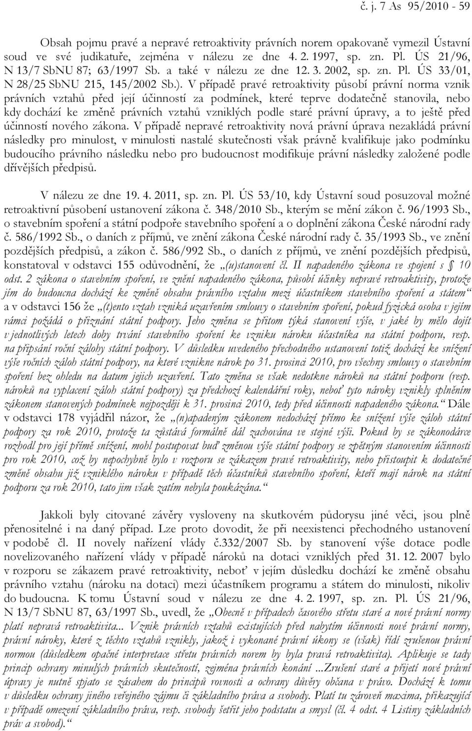 V případě pravé retroaktivity působí právní norma vznik právních vztahů před její účinností za podmínek, které teprve dodatečně stanovila, nebo kdy dochází ke změně právních vztahů vzniklých podle