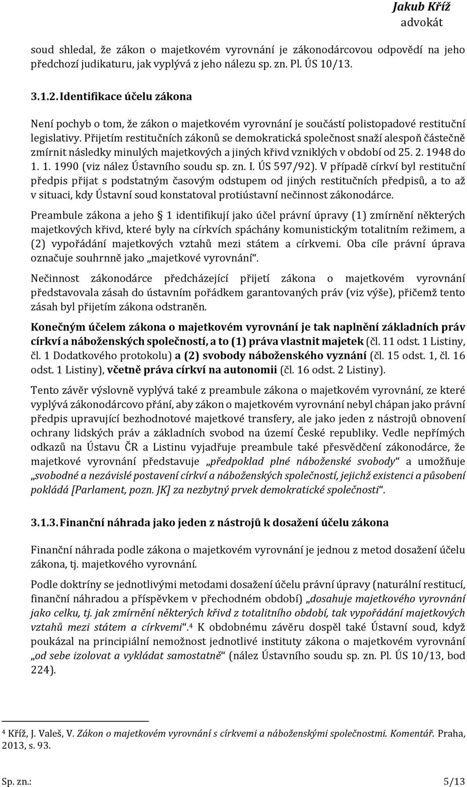 Přijetím restitučních zákonů se demokratická společnost snaží alespoň částečně zmírnit následky minulých majetkových a jiných křivd vzniklých v období od 25. 2. 1948 do 1. 1. 1990 (viz nález Ústavního soudu sp.