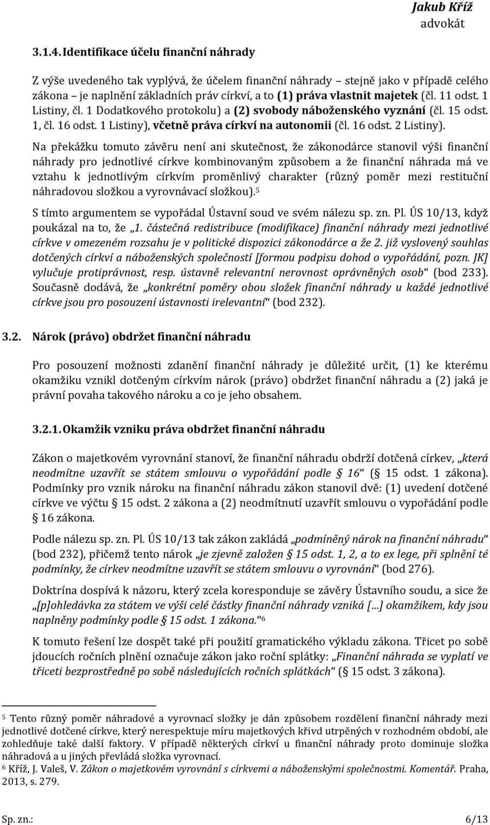 (čl. 11 odst. 1 Listiny, čl. 1 Dodatkového protokolu) a (2) svobody náboženského vyznání (čl. 15 odst. 1, čl. 16 odst. 1 Listiny), včetně práva církví na autonomii (čl. 16 odst. 2 Listiny).
