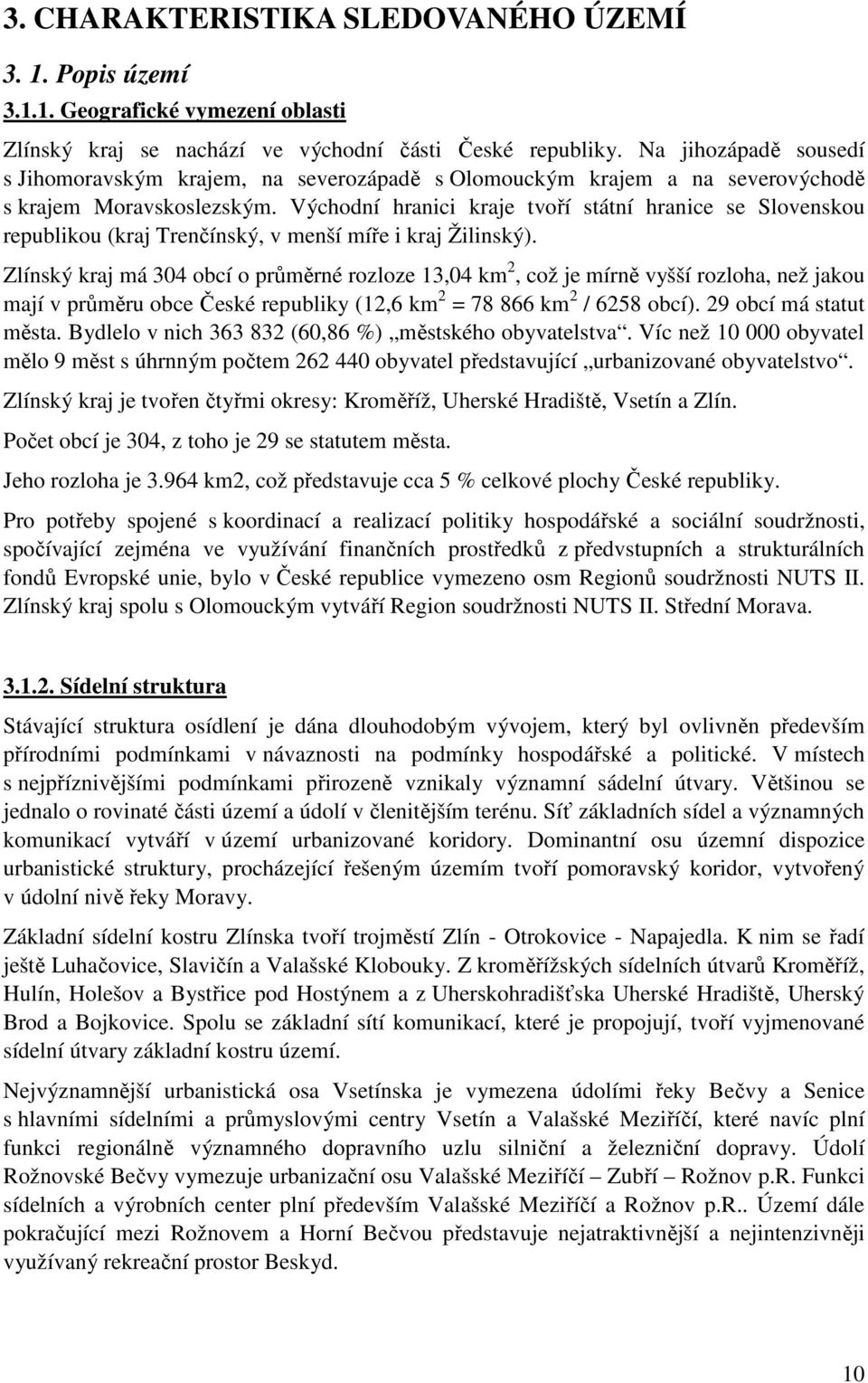 Východní hranici kraje tvoří státní hranice se Slovenskou republikou (kraj Trenčínský, v menší míře i kraj Žilinský).