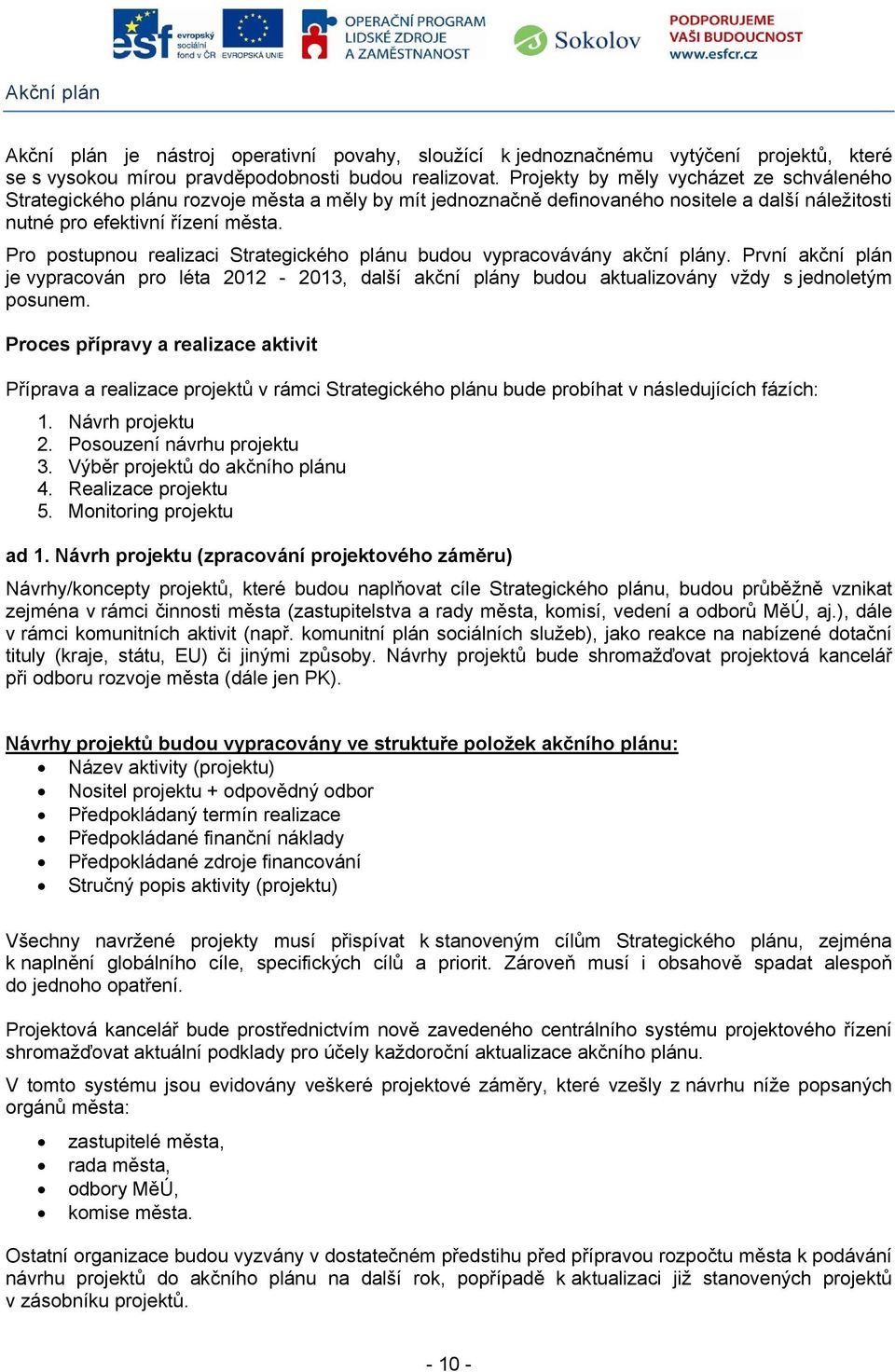 Pro postupnou realizaci Strategického plánu budou vypracovávány akční plány. První akční plán je vypracován pro léta 2012-2013, další akční plány budou aktualizovány vždy s jednoletým posunem.