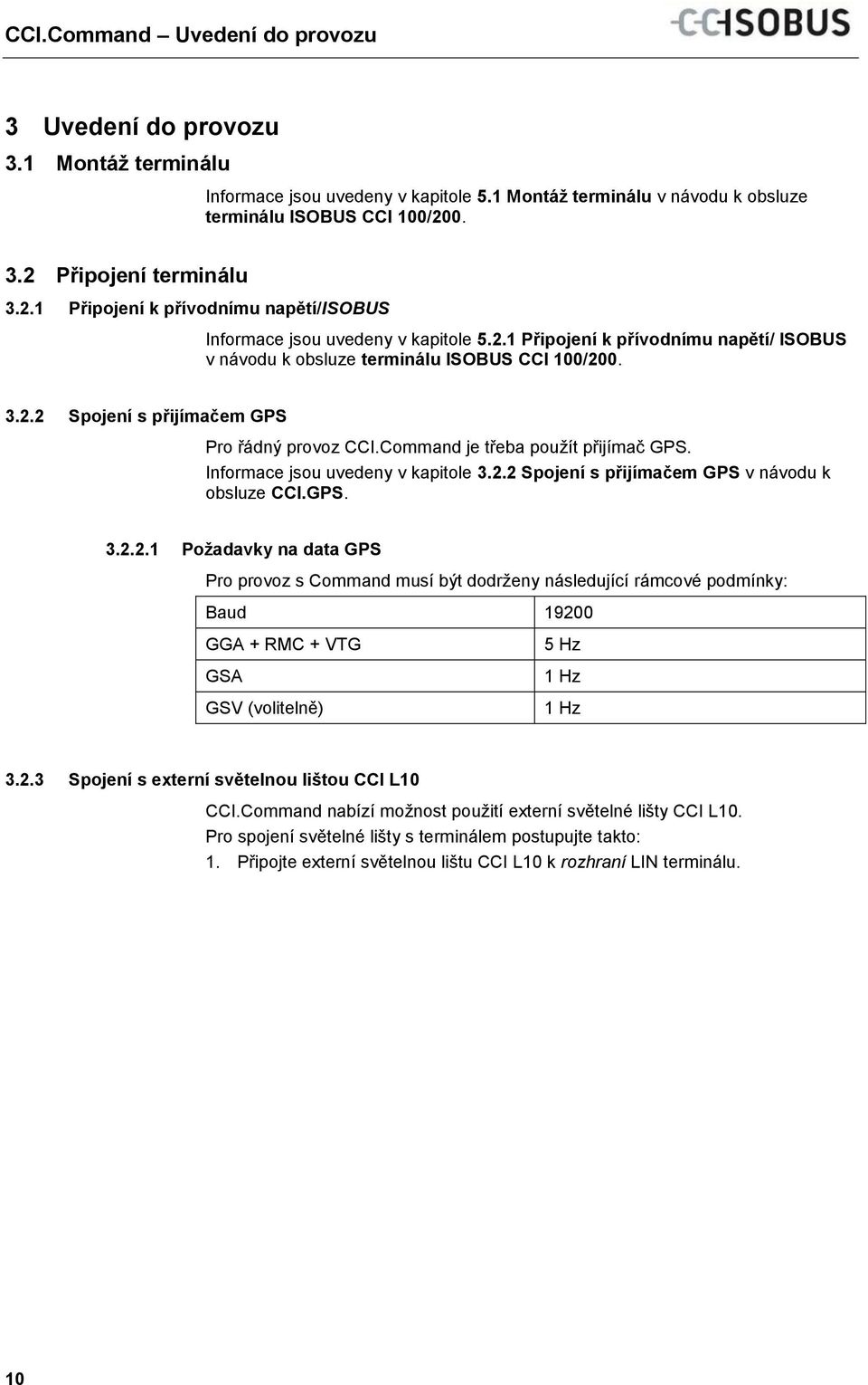 2.1 Připojení k přívodnímu napětí/isobus Informace jsou uvedeny v kapitole 5.2.1 Připojení k přívodnímu napětí/ ISOBUS v návodu k obsluze terminálu ISOBUS CCI 100/200. 3.2.2 Spojení s přijímačem GPS Pro řádný provoz CCI.