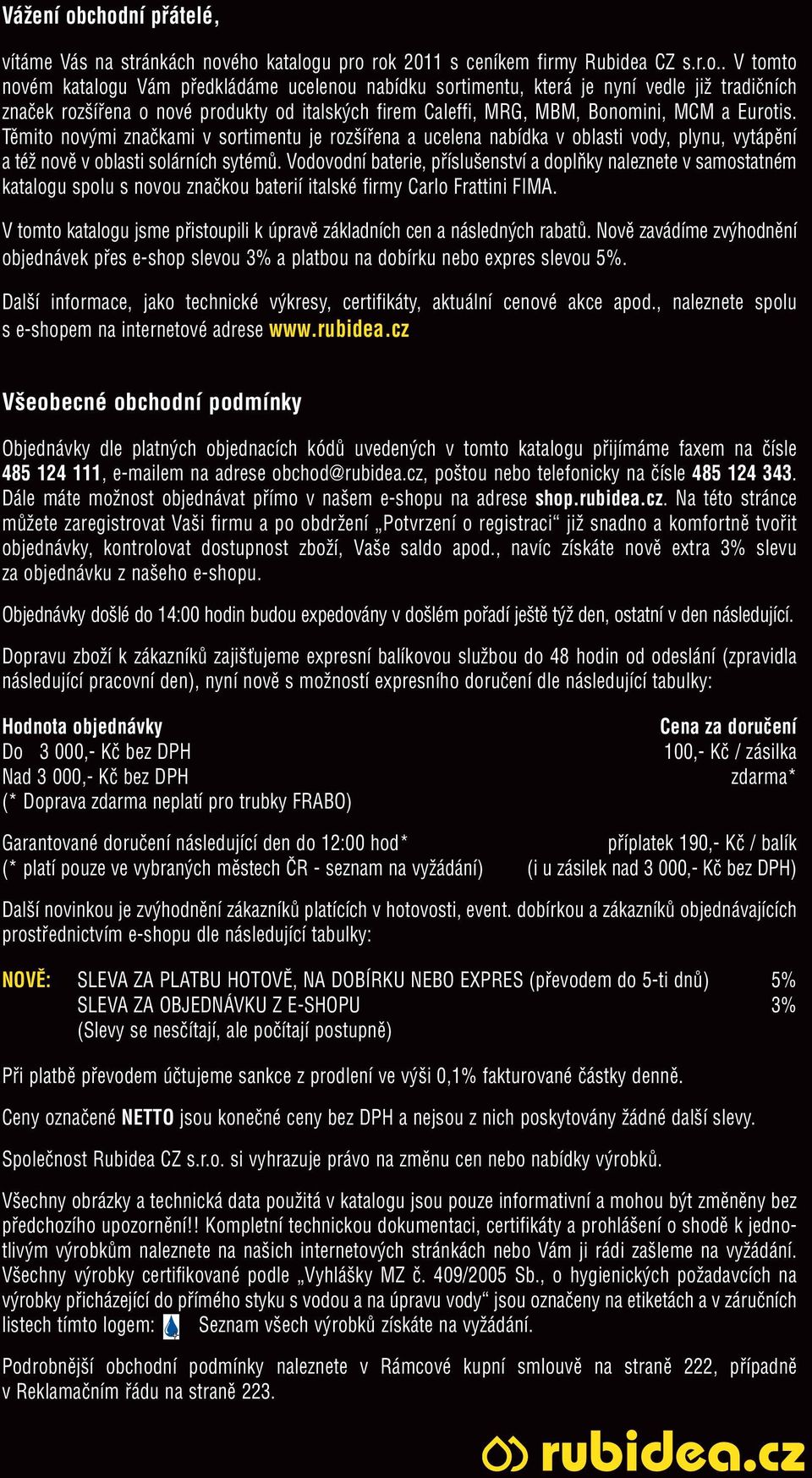 tradičních značek rozšířena o nové produkty od italských firem Caleffi, MRG, MBM, Bonomini, MCM a Eurotis.