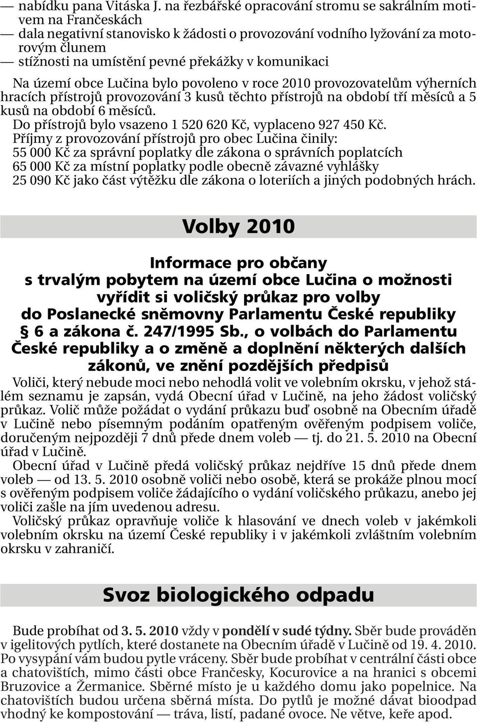 komunikaci Na území obce Lučina bylo povoleno v roce 2010 provozovatelům výherních hracích přístrojů provozování 3 kusů těchto přístrojů na období tří měsíců a 5 kusů na období 6 měsíců.