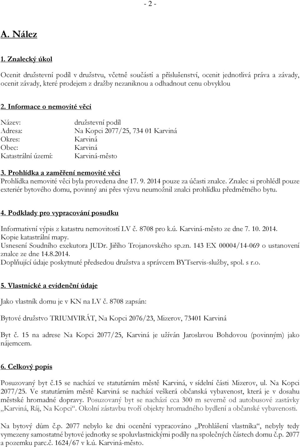 Informace o nemovité věci Název: Adresa: Okres: Obec: Katastrální území: družstevní podíl Na Kopci 2077/25, 734 01 Karviná Karviná Karviná Karviná-město 3.