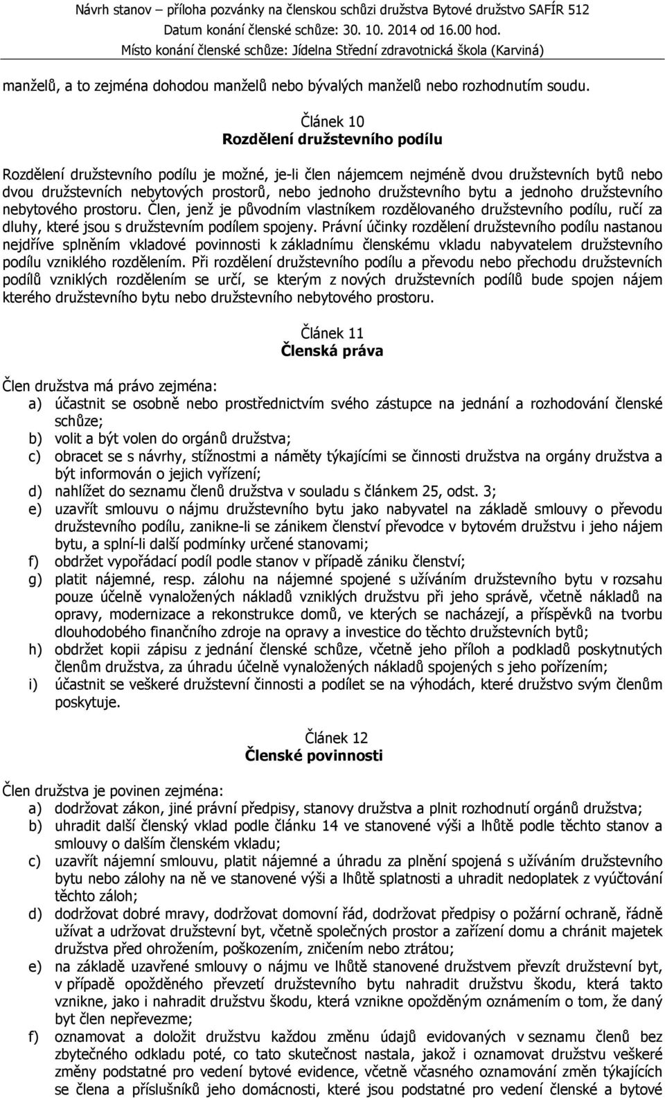 družstevního bytu a jednoho družstevního nebytového prostoru. Člen, jenž je původním vlastníkem rozdělovaného družstevního podílu, ručí za dluhy, které jsou s družstevním podílem spojeny.