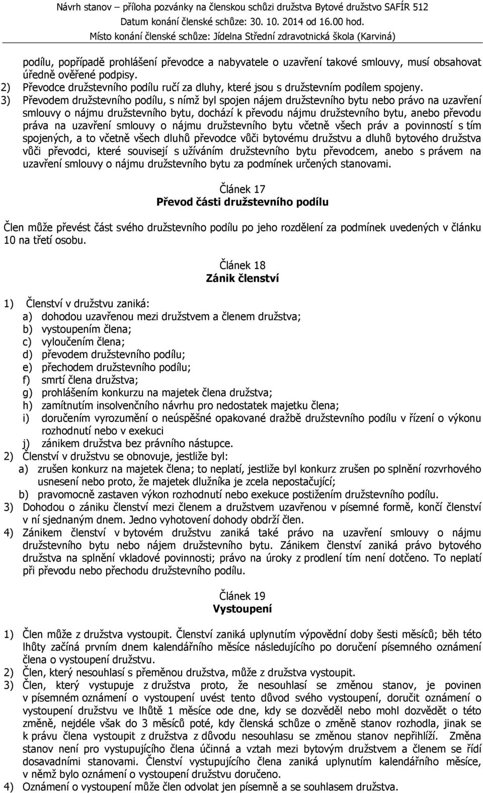 3) Převodem družstevního podílu, s nímž byl spojen nájem družstevního bytu nebo právo na uzavření smlouvy o nájmu družstevního bytu, dochází k převodu nájmu družstevního bytu, anebo převodu práva na