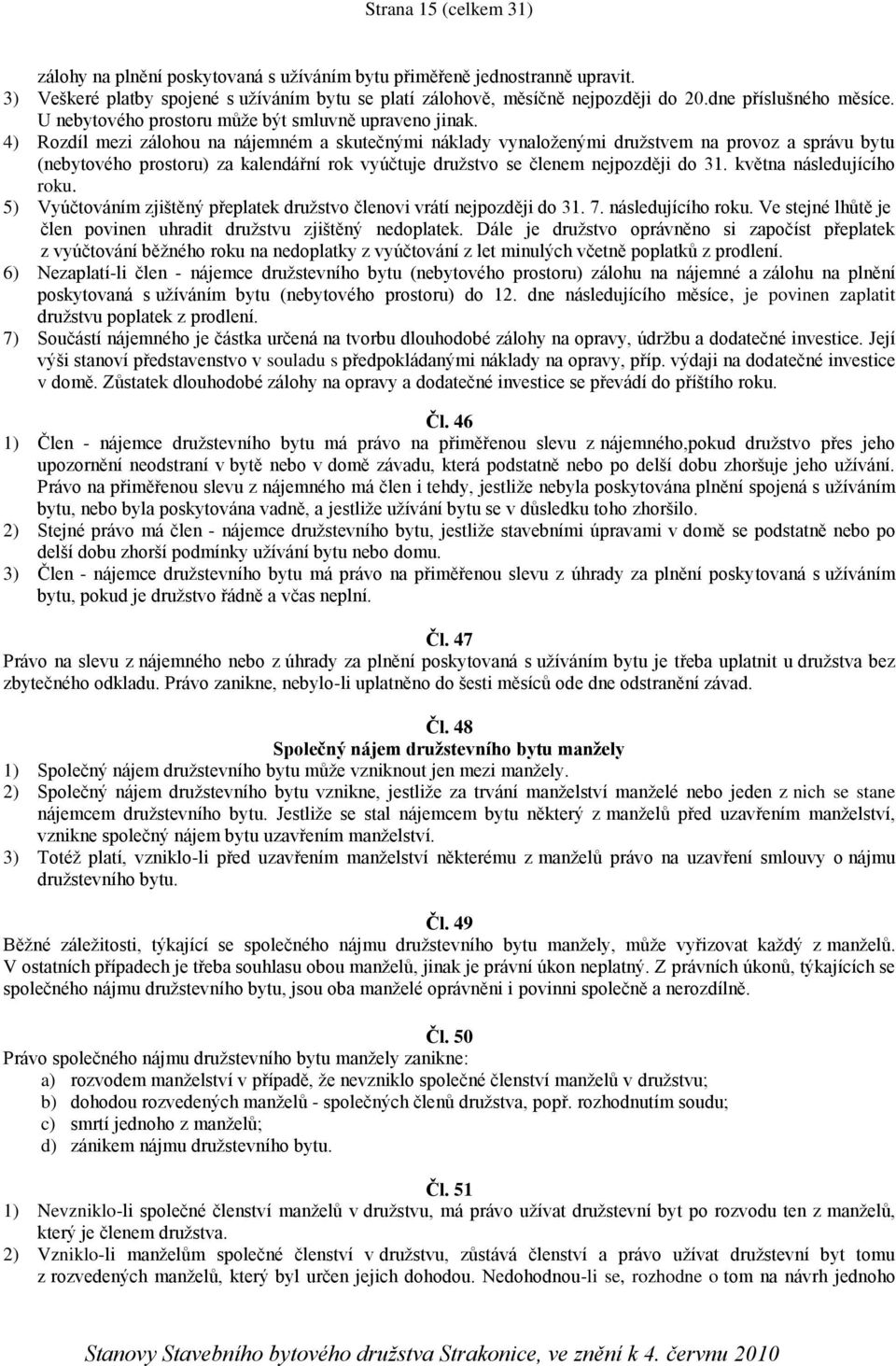 4) Rozdíl mezi zálohou na nájemném a skutečnými náklady vynaloženými družstvem na provoz a správu bytu (nebytového prostoru) za kalendářní rok vyúčtuje družstvo se členem nejpozději do 31.