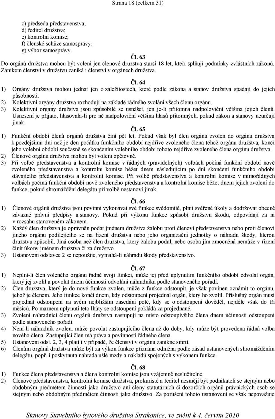 64 1) Orgány družstva mohou jednat jen o záležitostech, které podle zákona a stanov družstva spadají do jejich působnosti.