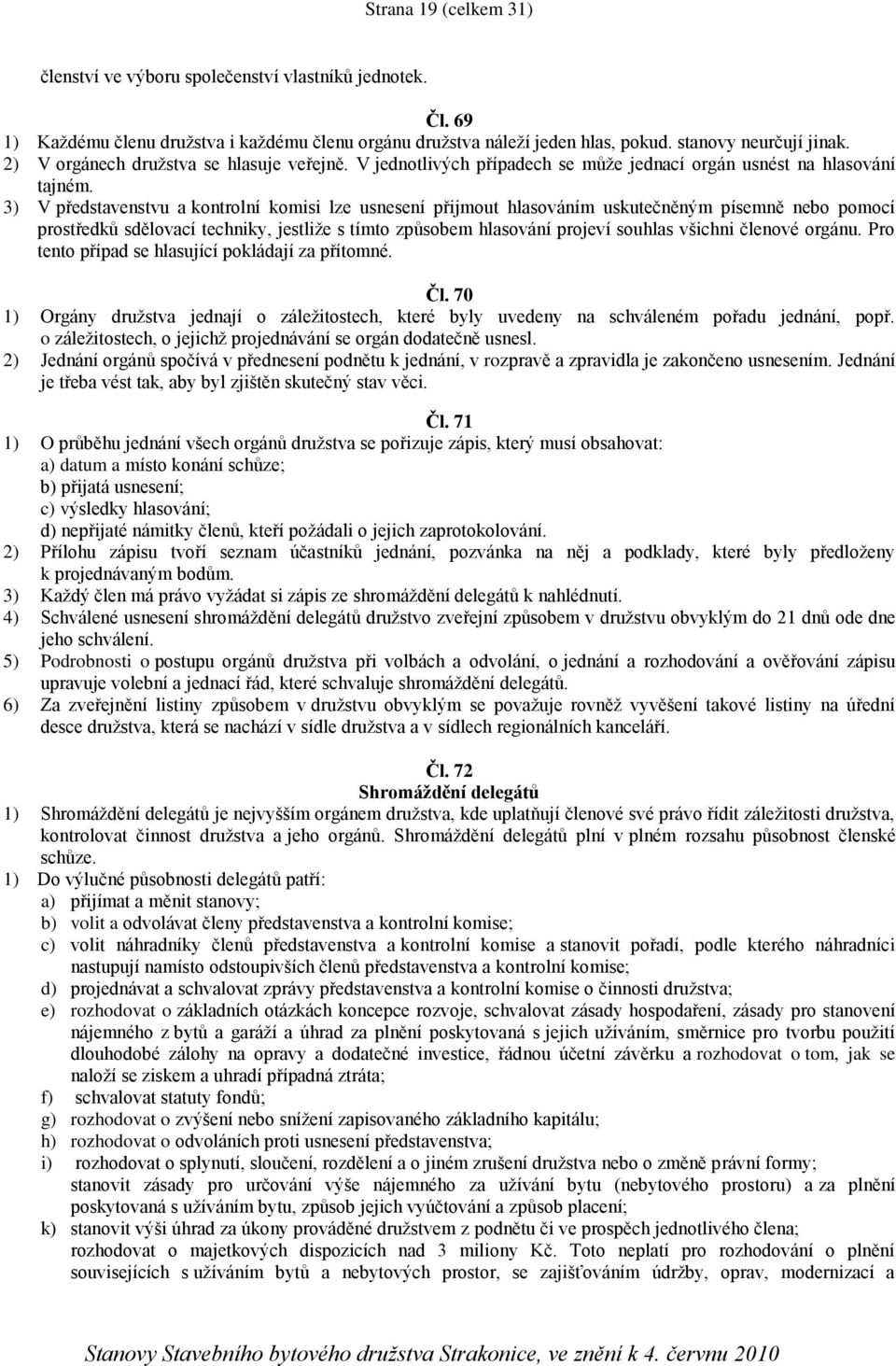 3) V představenstvu a kontrolní komisi lze usnesení přijmout hlasováním uskutečněným písemně nebo pomocí prostředků sdělovací techniky, jestliže s tímto způsobem hlasování projeví souhlas všichni