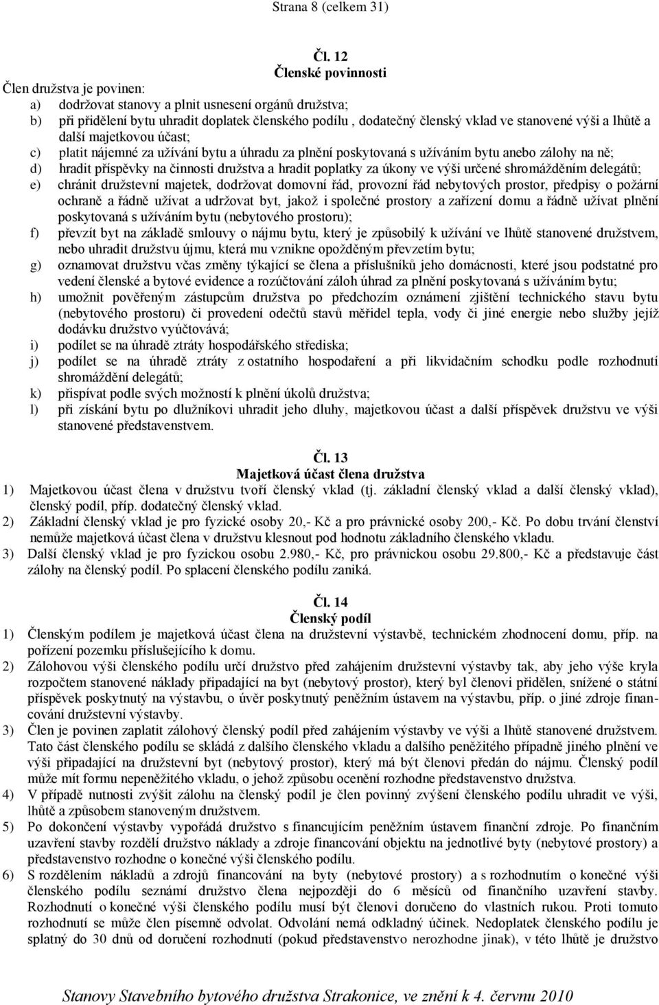 výši a lhůtě a další majetkovou účast; c) platit nájemné za užívání bytu a úhradu za plnění poskytovaná s užíváním bytu anebo zálohy na ně; d) hradit příspěvky na činnosti družstva a hradit poplatky