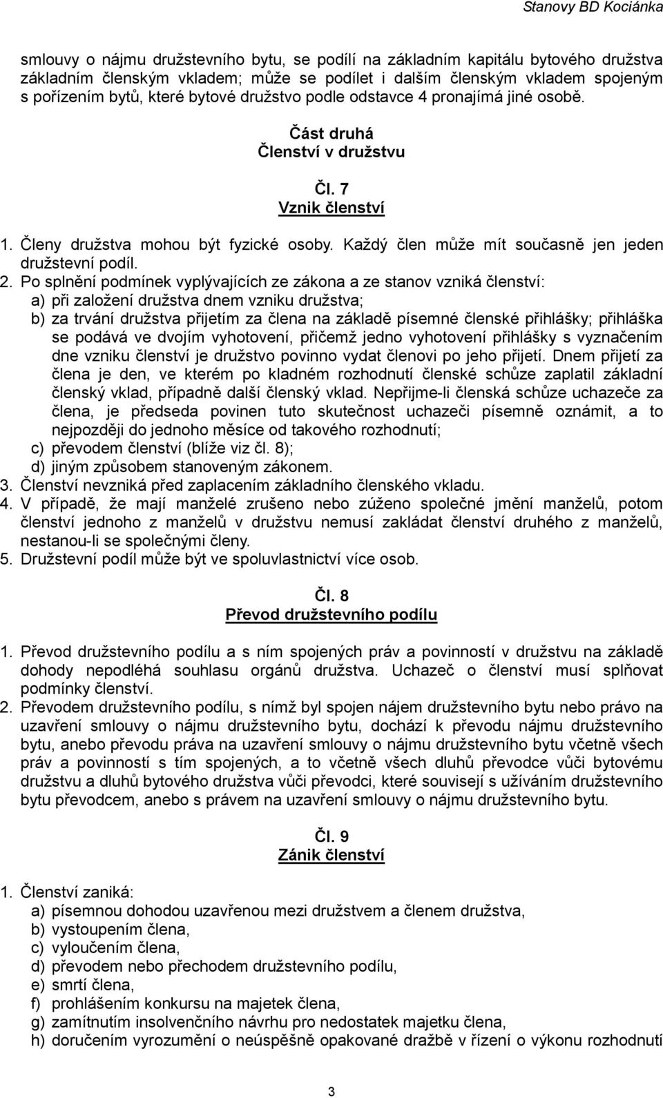 2. Po splnění podmínek vyplývajících ze zákona a ze stanov vzniká členství: a) při založení družstva dnem vzniku družstva; b) za trvání družstva přijetím za člena na základě písemné členské