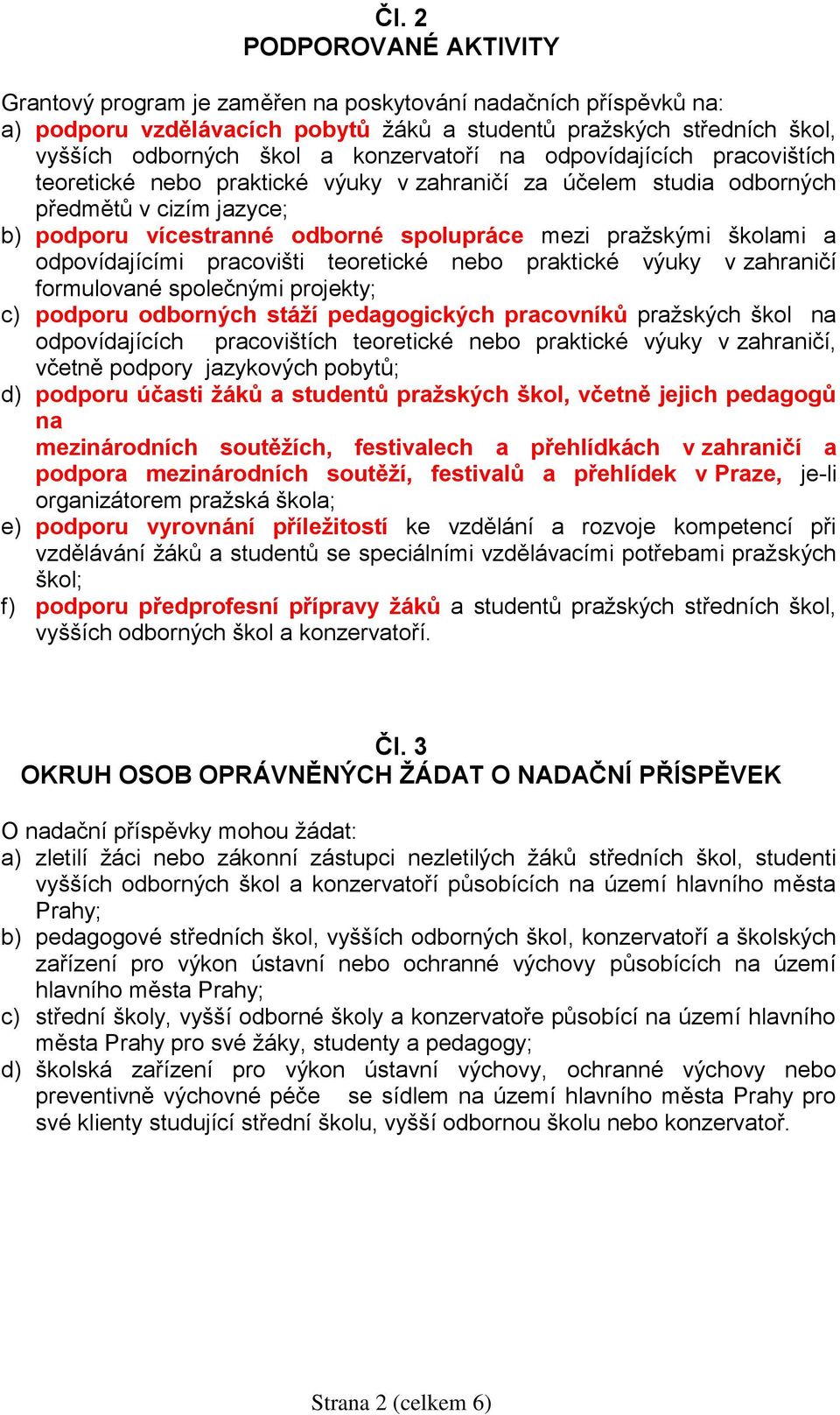 školami a odpovídajícími pracovišti teoretické nebo praktické výuky v zahraničí formulované společnými projekty; c) podporu odborných stáží pedagogických pracovníků pražských škol na odpovídajících