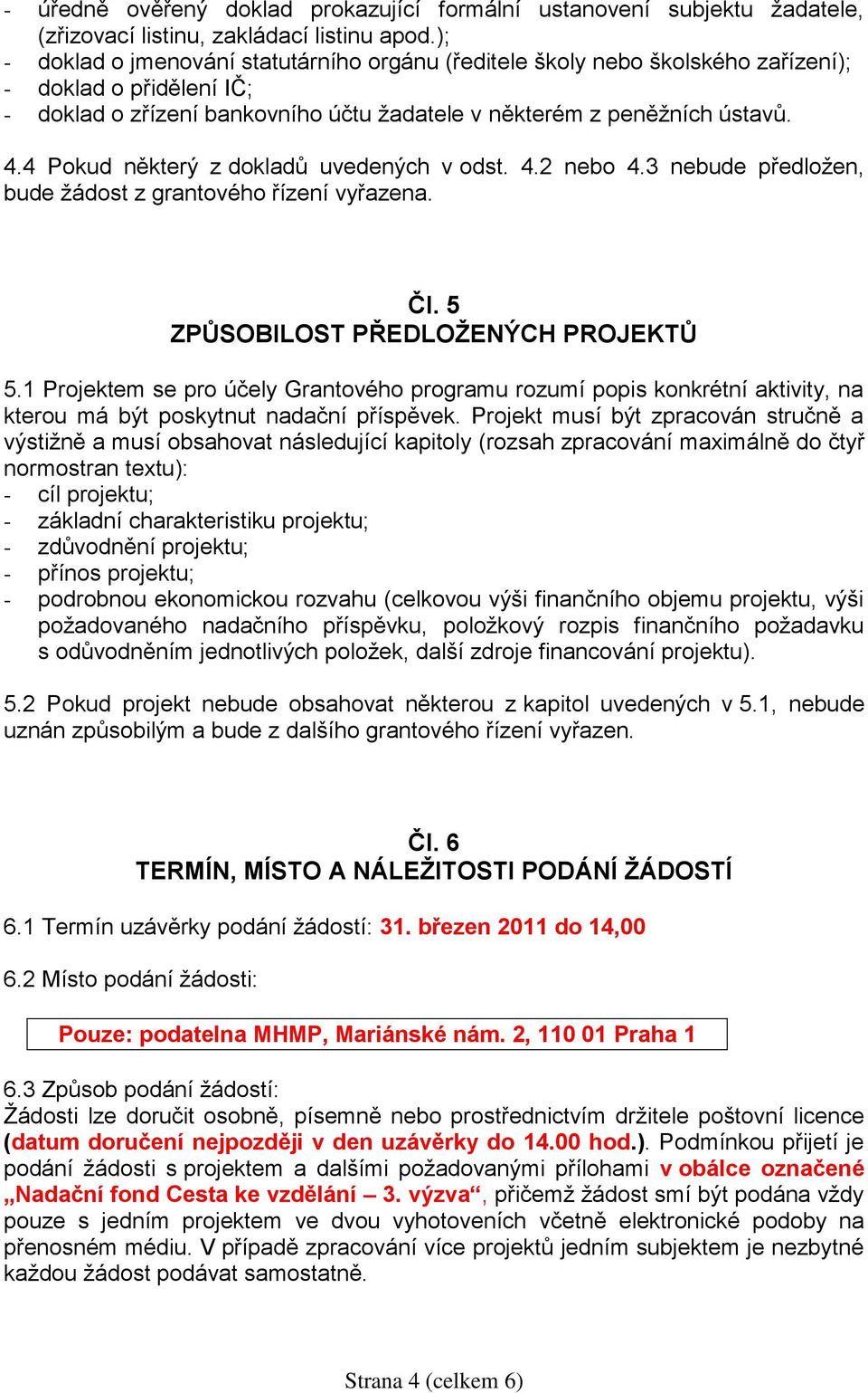 4 Pokud některý z dokladů uvedených v odst. 4.2 nebo 4.3 nebude předložen, bude žádost z grantového řízení vyřazena. Čl. 5 ZPŮSOBILOST PŘEDLOŽENÝCH PROJEKTŮ 5.