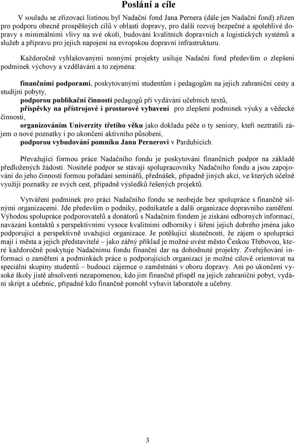 Každoročně vyhlašovanými nosnými projekty usiluje Nadační fond především o zlepšení podmínek výchovy a vzdělávání a to zejména: finančními podporami, poskytovanými studentům i pedagogům na jejich