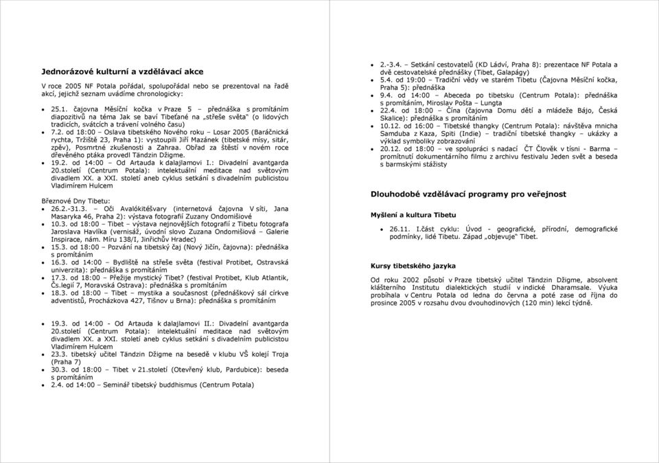 od 18:00 Oslava tibetského Nového roku Losar 2005 (Baráčnická rychta, Tržiště 23, Praha 1): vystoupili Jiří Mazánek (tibetské mísy, sitár, zpěv), Posmrtné zkušenosti a Zahraa.