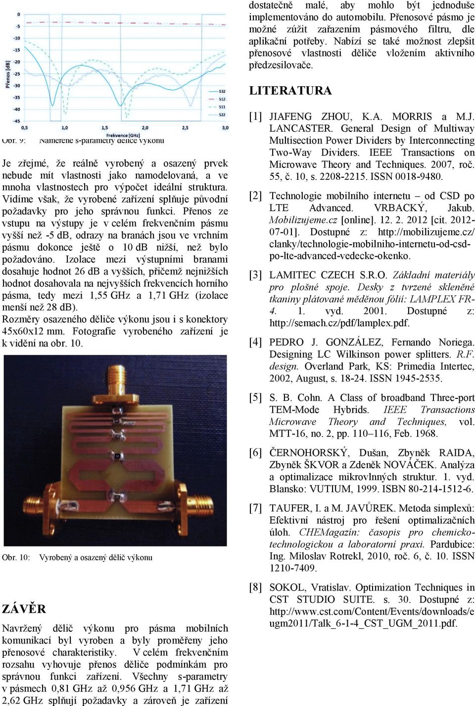 9: Naměřené s-parametry děiče výkonu Je zřejmé, že reáně vyrobený a osazený prvek nebude mít vastnosti jako namodeovaná, a ve mnoha vastnostech pro výpočet ideání struktura.