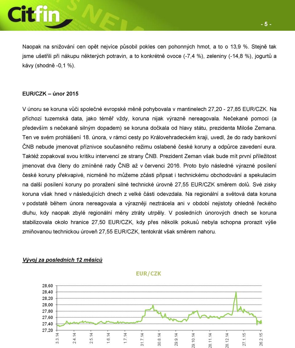 - 5 - EUR/CZK únor 2015 V únoru se koruna vůči společné evropské měně pohybovala v mantinelech 27,20-27,85 EUR/CZK. Na příchozí tuzemská data, jako téměř vždy, koruna nijak výrazně nereagovala.