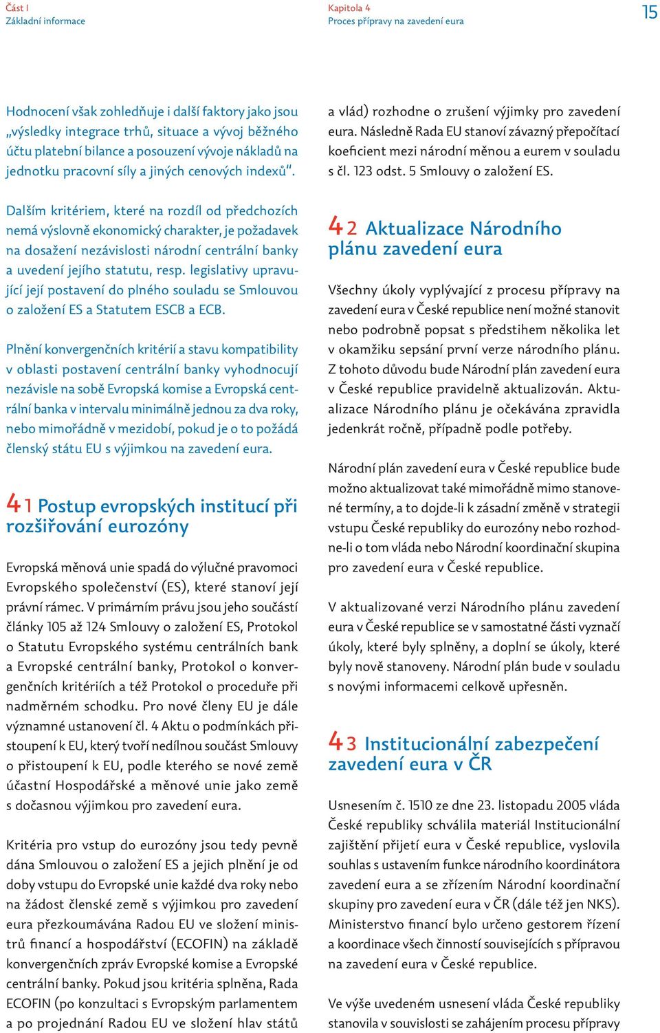 Následně Rada EU stanoví závazný přepočítací koeficient mezi národní měnou a eurem v souladu s čl. 123 odst. 5 Smlouvy o založení ES.