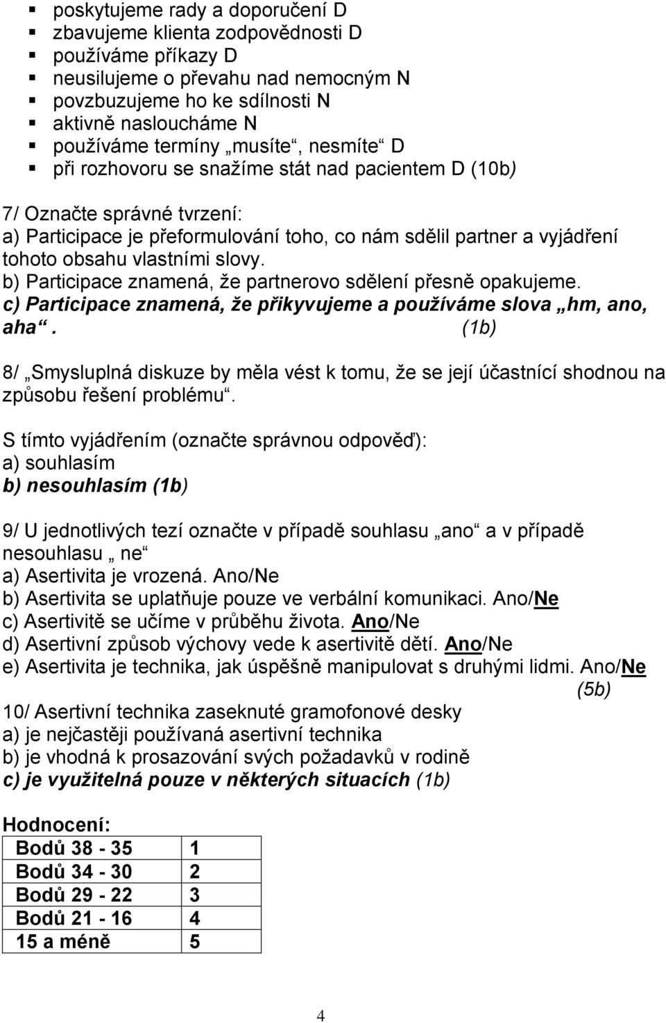 slovy. b) Participace znamená, že partnerovo sdělení přesně opakujeme. c) Participace znamená, že přikyvujeme a používáme slova hm, ano, aha.