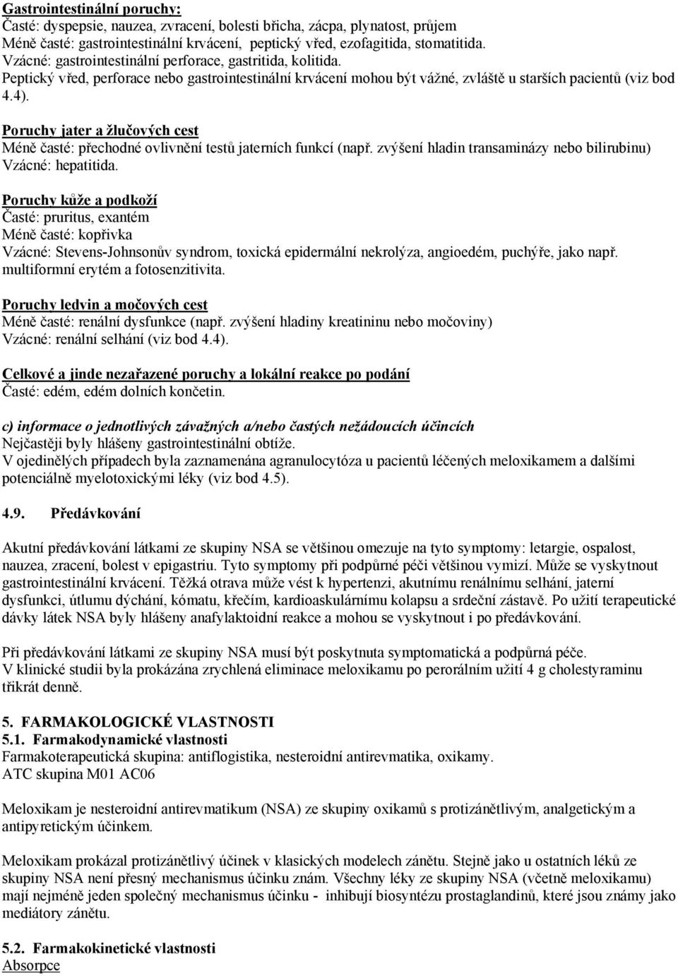 Poruchy jater a žlučových cest Méně časté: přechodné ovlivnění testů jaterních funkcí (např. zvýšení hladin transaminázy nebo bilirubinu) Vzácné: hepatitida.