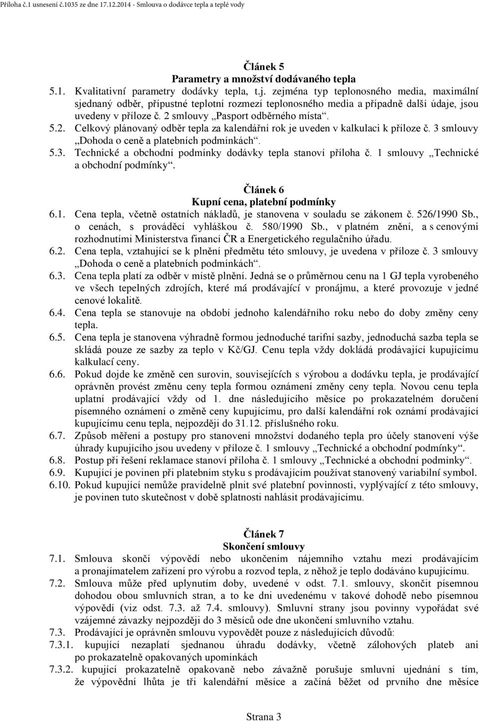 smlouvy Pasport odběrného místa. 5.2. Celkový plánovaný odběr tepla za kalendářní rok je uveden v kalkulaci k příloze č. 3 smlouvy Dohoda o ceně a platebních podmínkách. 5.3. Technické a obchodní podmínky dodávky tepla stanoví příloha č.