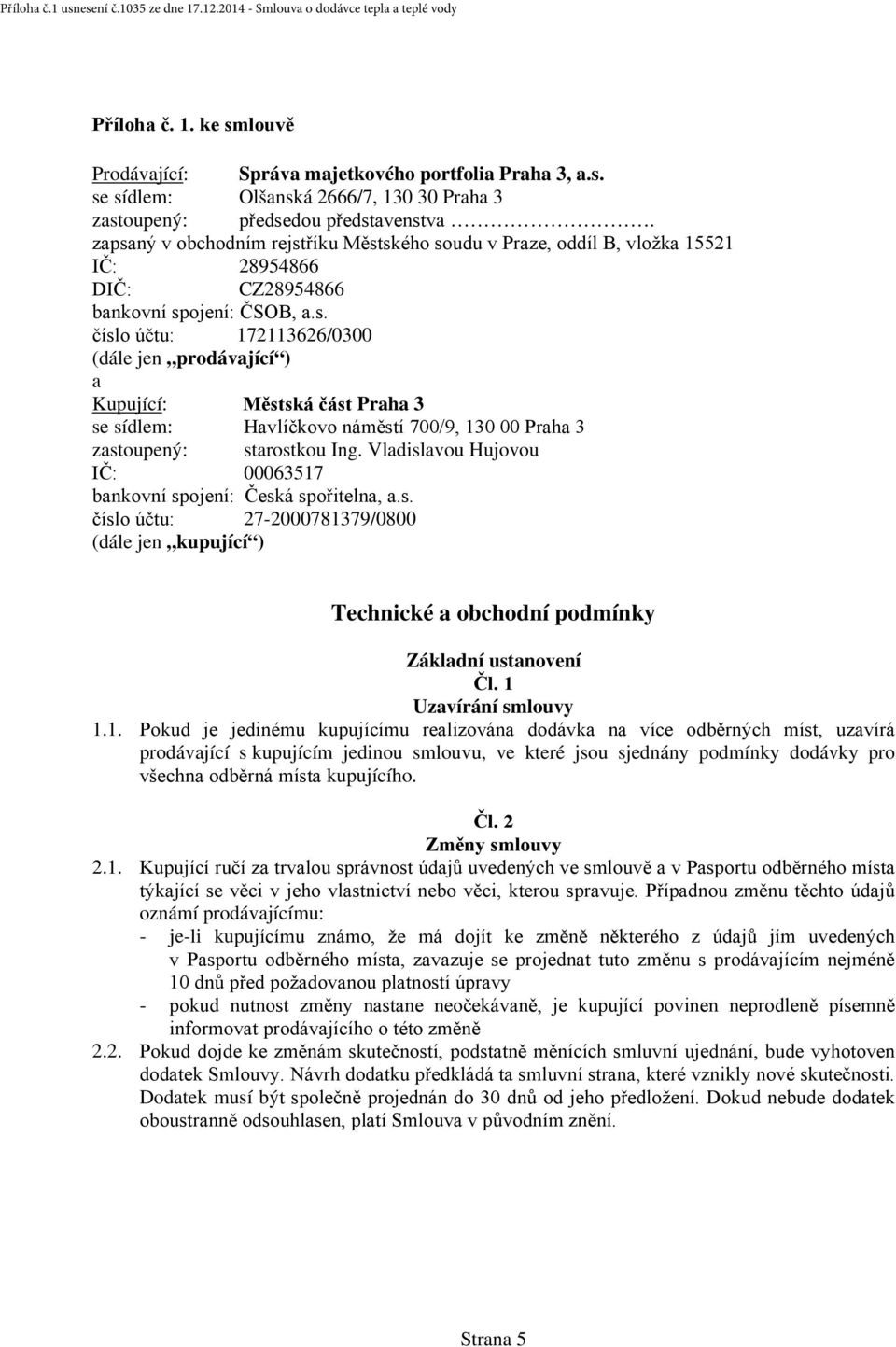 Vladislavou Hujovou IČ: 00063517 bankovní spojení: Česká spořitelna, a.s. číslo účtu: 27-2000781379/0800 (dále jen kupující ) Technické a obchodní podmínky Základní ustanovení Čl.