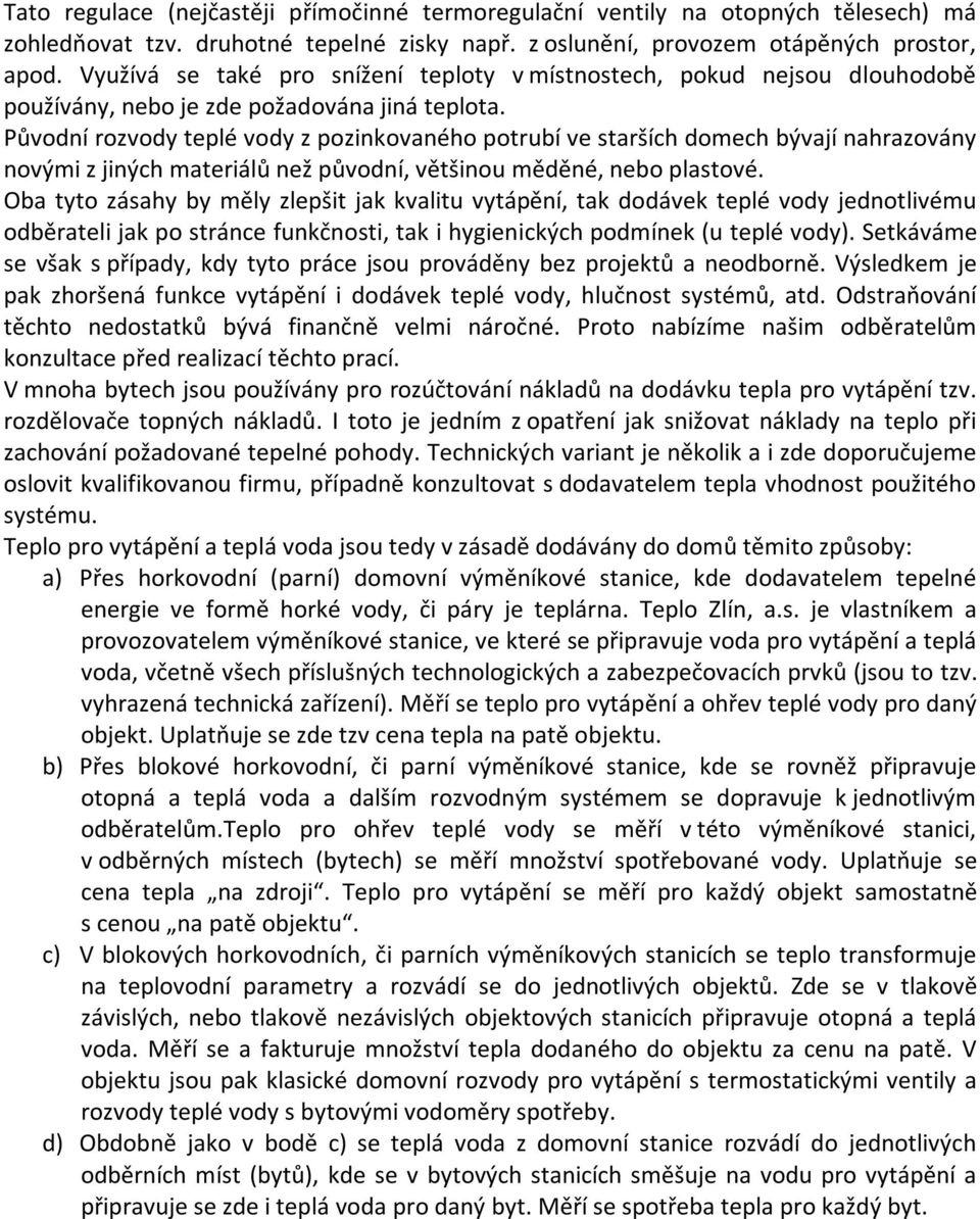 Původní rozvody teplé vody z pozinkovaného potrubí ve starších domech bývají nahrazovány novými z jiných materiálů než původní, většinou měděné, nebo plastové.