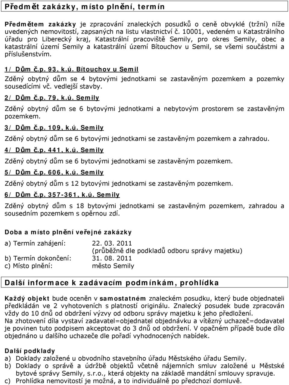 příslušenstvím. 1/ Dům č.p. 93, k.ú. Bítouchov u Semil Zděný obytný dům se 4 bytovými jednotkami se zastavěným pozemkem a pozemky sousedícími vč. vedlejší stavby. 2/ Dům č.p. 79, k.ú. Semily Zděný obytný dům se 6 bytovými jednotkami a nebytovým prostorem se zastavěným pozemkem.