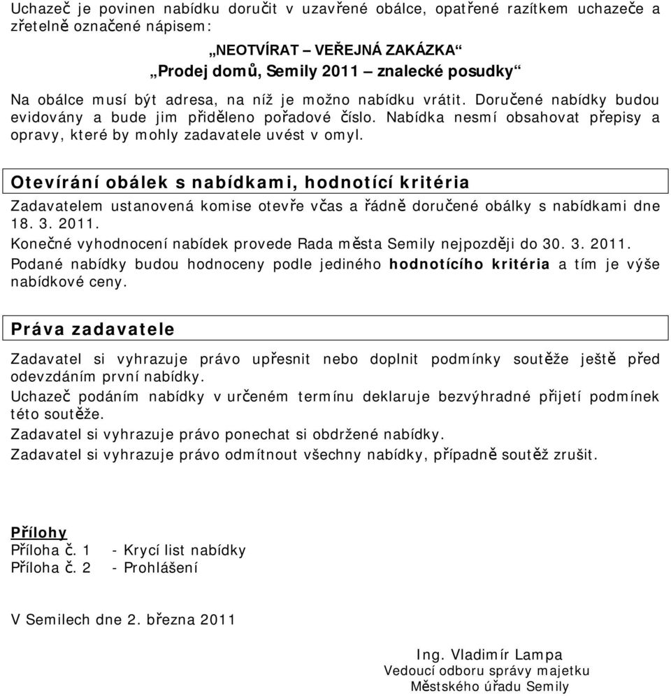 Otevírání obálek s nabídkami, hodnotící kritéria Zadavatelem ustanovená komise otevře včas a řádně doručené obálky s nabídkami dne 18. 3. 2011.