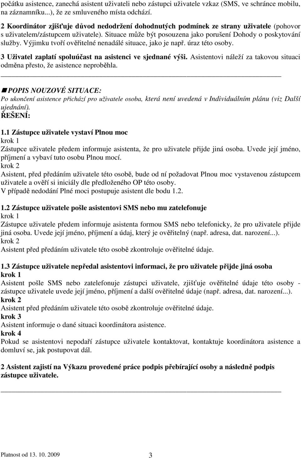 Výjimku tvoří ověřitelné nenadálé situace, jako je např. úraz této osoby. 3 Uživatel zaplatí spoluúčast na asistenci ve sjednané výši.