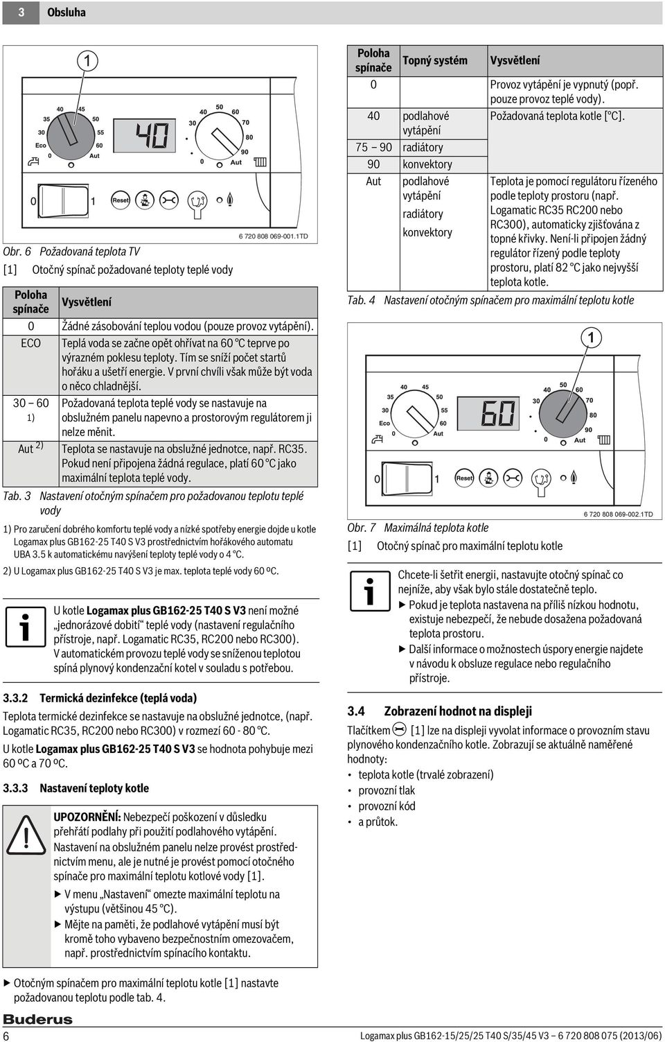 30 60 ) Požadovaná teplota teplé vody se nastavuje na obslužném panelu napevno a prostorovým regulátorem ji nelze měnit. Aut 2) Teplota se nastavuje na obslužné jednotce, např. RC35.