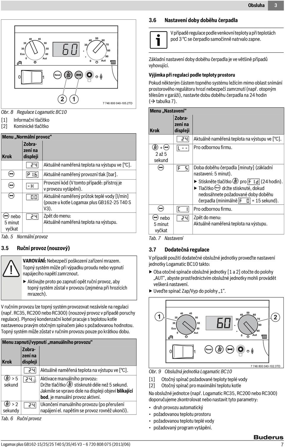 8 Regulace Logamatic BC0 [] Informační tlačítko [2] Kominické tlačítko Menu Normální provoz Zobrazení na Krok displeji [\/2/4 Aktuálně naměřená teplota na výstupu ve [ C]. e [p/.