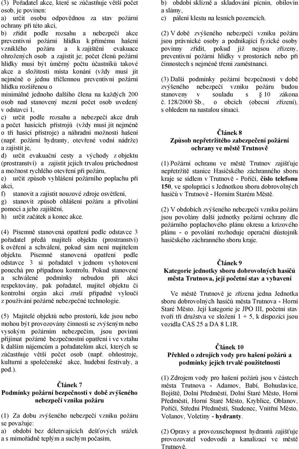 musí jít nejméně o jednu tříčlennou preventivní požární hlídku rozšířenou o minimálně jednoho dalšího člena na každých 200 osob nad stanovený mezní počet osob uvedený v odstavci 1, c) určit podle
