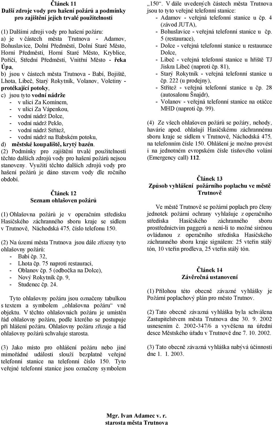Starý Rokytník, Volanov, Voletiny - protékající potoky, c) jsou tyto vodní nádrže - v ulici Za Komínem, - v ulici Za Vápenkou, - vodní nádrž Dolce, - vodní nádrž Peklo, - vodní nádrž Střítež, - vodní