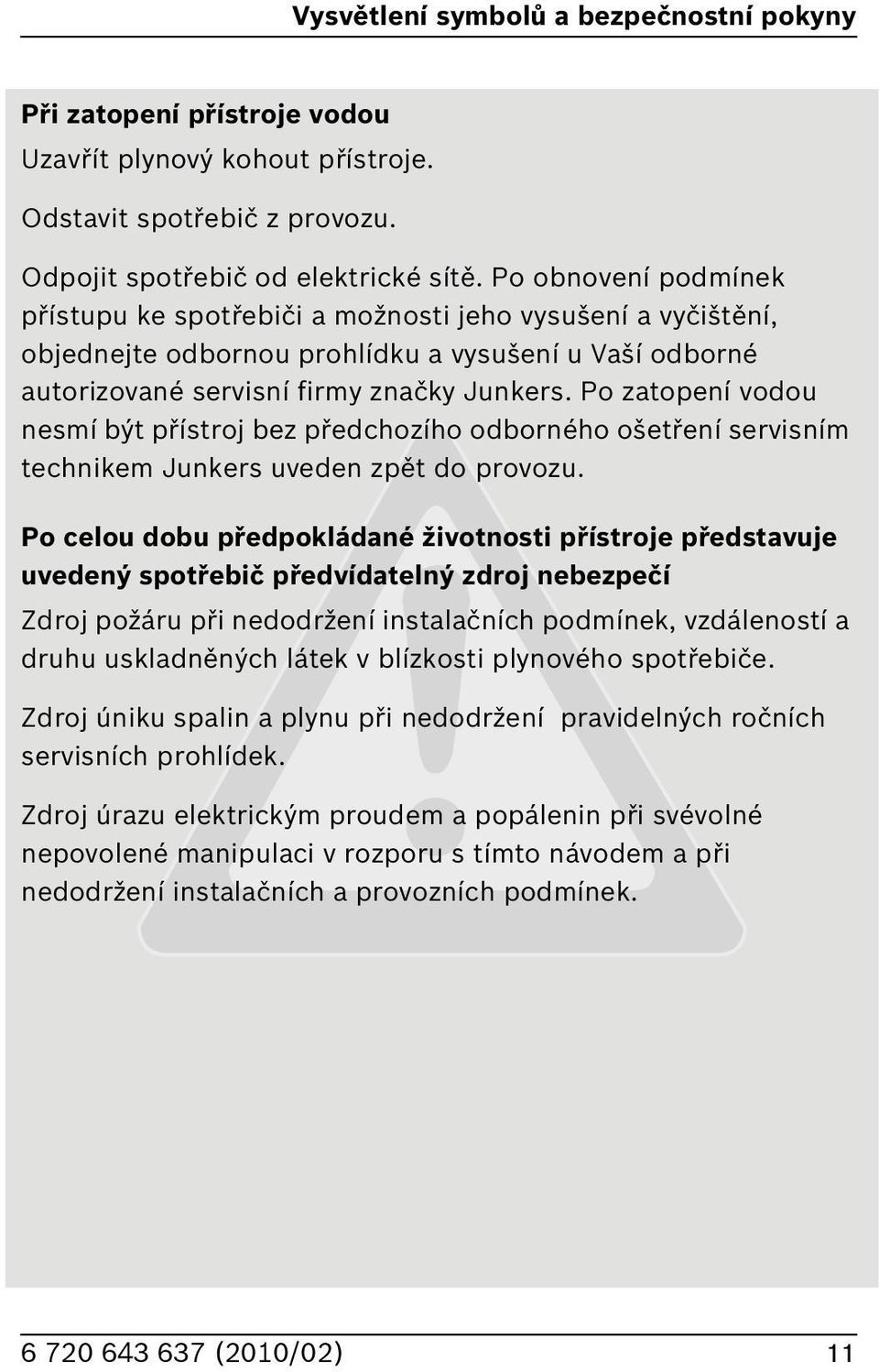 Po zatopení vodou nesmí být přístroj bez předchozího odborného ošetření servisním technikem Junkers uveden zpět do provozu.