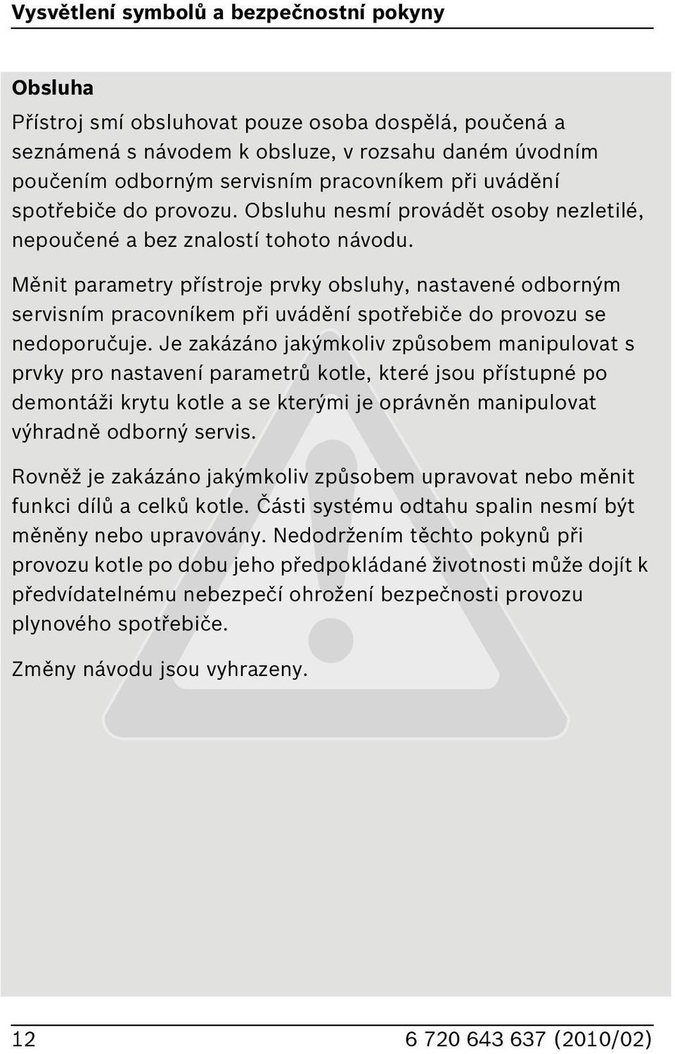 Měnit parametry přístroje prvky obsluhy, nastavené odborným servisním pracovníkem při uvádění spotřebiče do provozu se nedoporučuje.