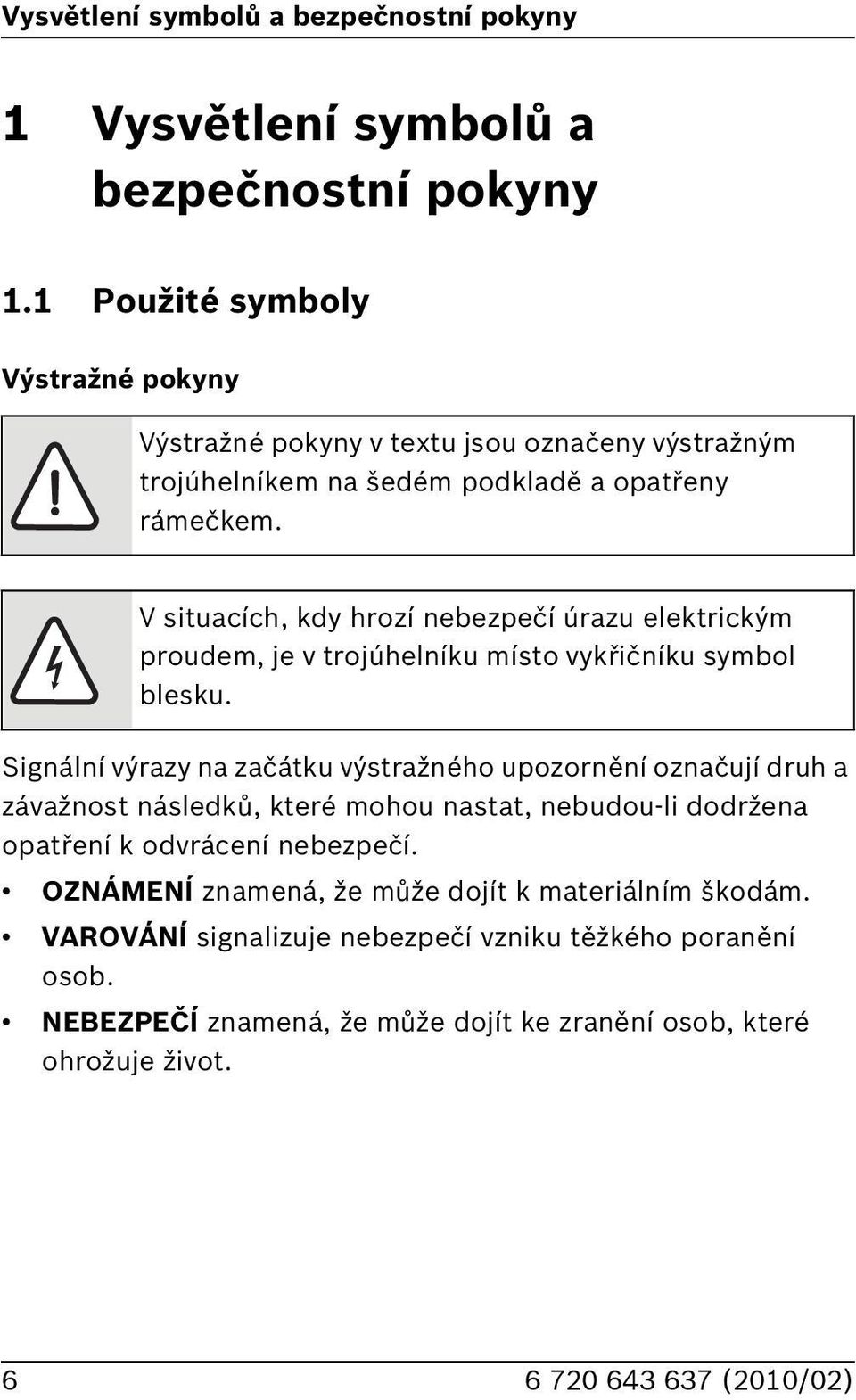 V situacích, kdy hrozí nebezpečí úrazu elektrickým proudem, je v trojúhelníku místo vykřičníku symbol blesku.