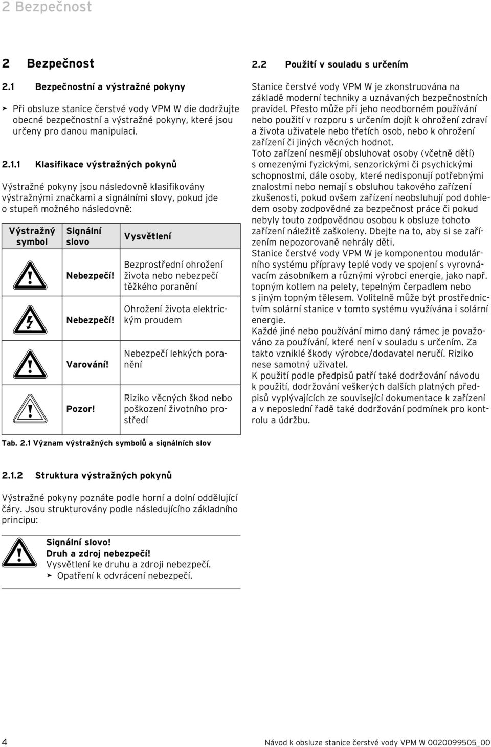 1 Klasifikace výstražných pokynů Výstražné pokyny jsou následovně klasifikovány výstražnými značkami a signálními slovy, pokud jde o stupeň možného následovně: Výstražný symbol Signální slovo a