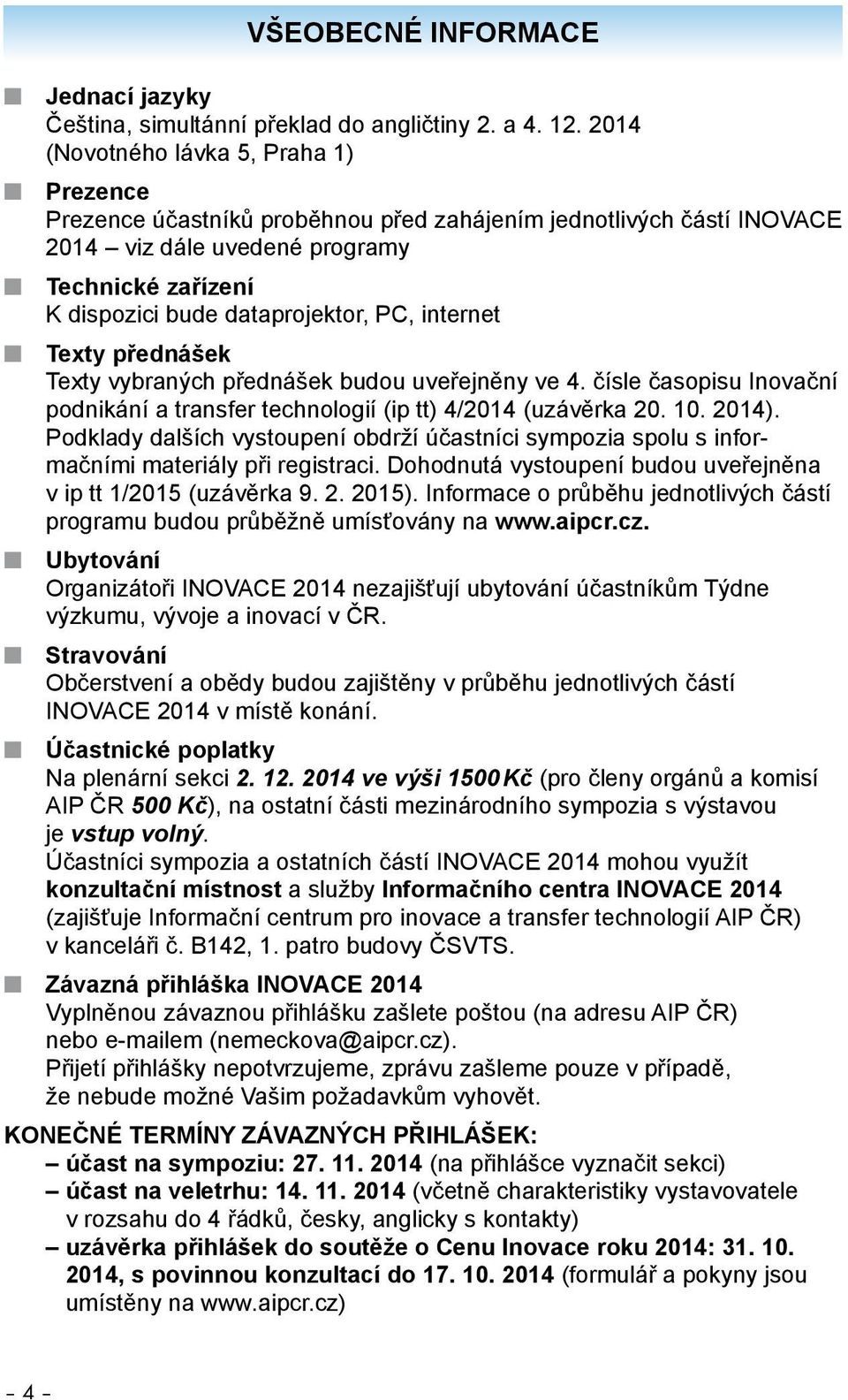 PC, internet n Texty přednášek Texty vybraných přednášek budou uveřejněny ve 4. čísle časopisu Inovační podnikání a transfer technologií (ip tt) 4/2014 (uzávěrka 20. 10. 2014).