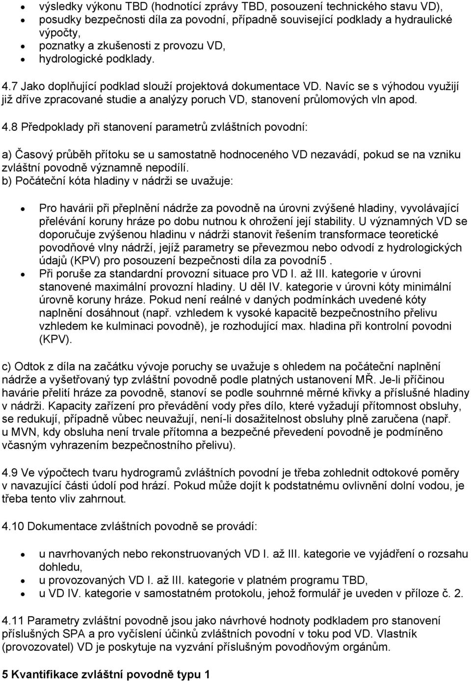 7 Jako doplňující podklad slouží projektová dokumentace VD. Navíc se s výhodou využijí již dříve zpracované studie a analýzy poruch VD, stanovení průlomových vln apod. 4.