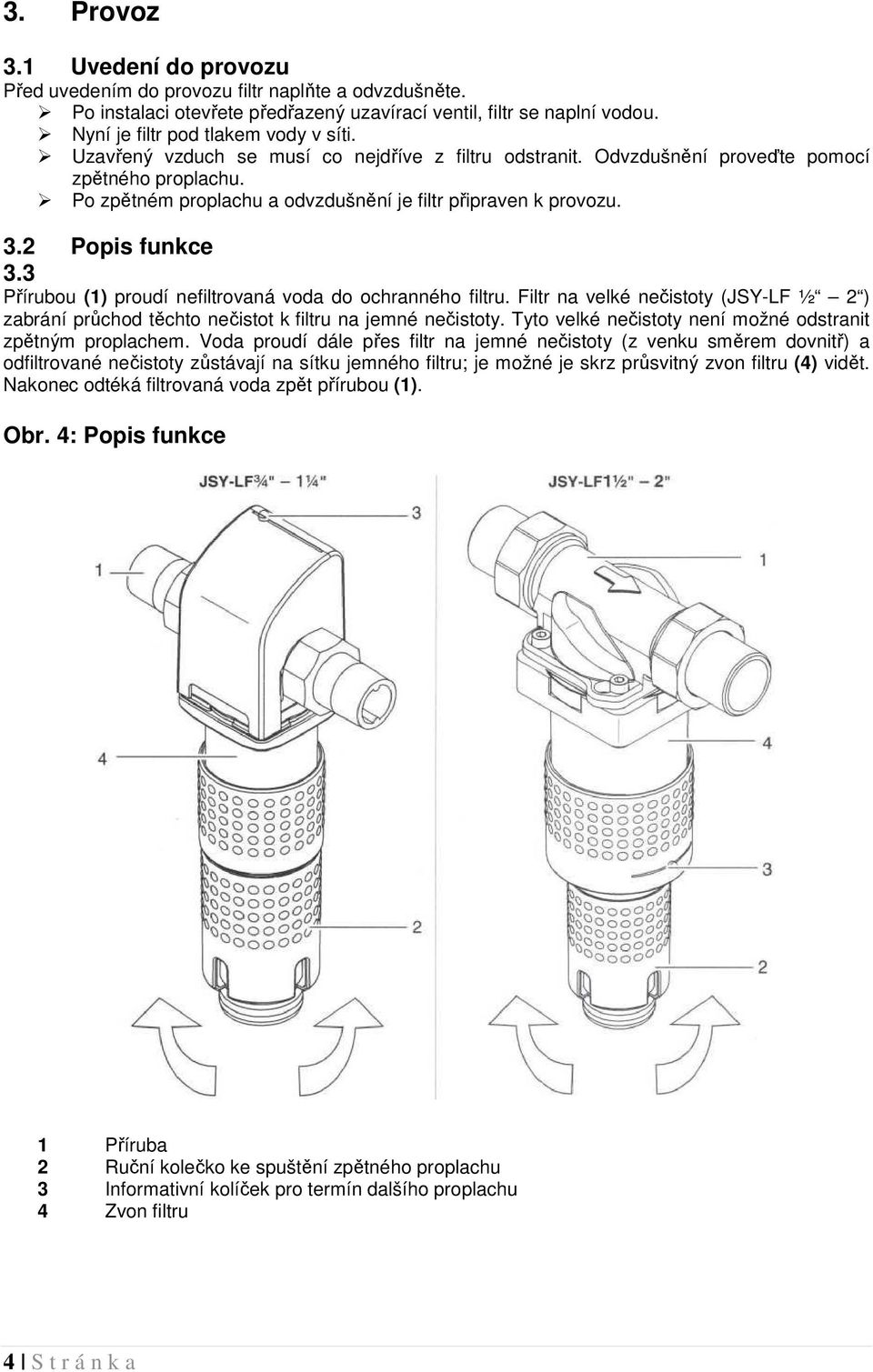 3 Přírubou (1) proudí nefiltrovaná voda do ochranného filtru. Filtr na velké nečistoty (JSY-LF ½ 2 ) zabrání průchod těchto nečistot k filtru na jemné nečistoty.