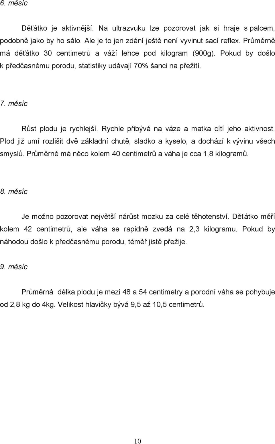 Rychle přibývá na váze a matka cítí jeho aktivnost. Plod již umí rozlišit dvě základní chutě, sladko a kyselo, a dochází k vývinu všech smyslů.