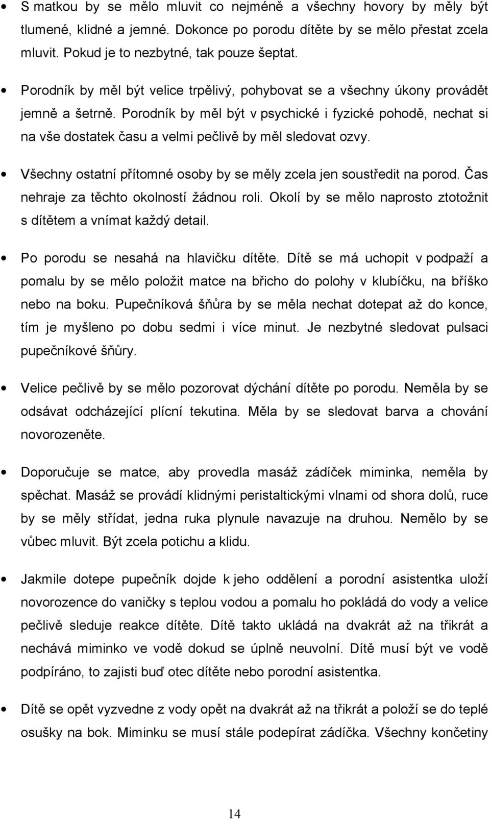 Porodník by měl být v psychické i fyzické pohodě, nechat si na vše dostatek času a velmi pečlivě by měl sledovat ozvy. Všechny ostatní přítomné osoby by se měly zcela jen soustředit na porod.