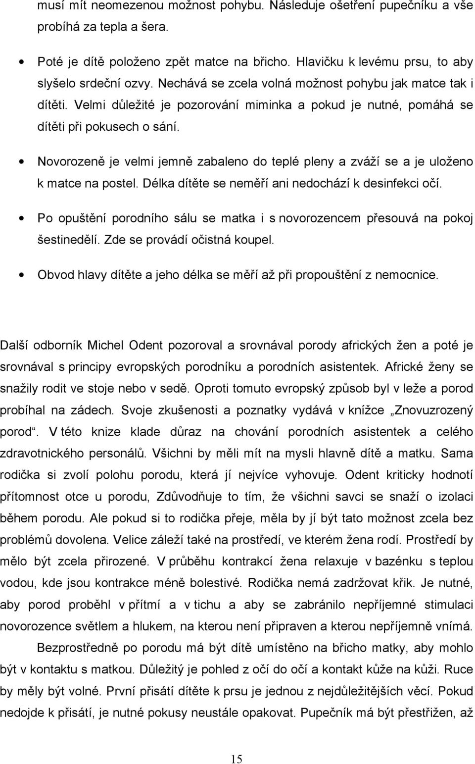 Novorozeně je velmi jemně zabaleno do teplé pleny a zváží se a je uloženo k matce na postel. Délka dítěte se neměří ani nedochází k desinfekci očí.