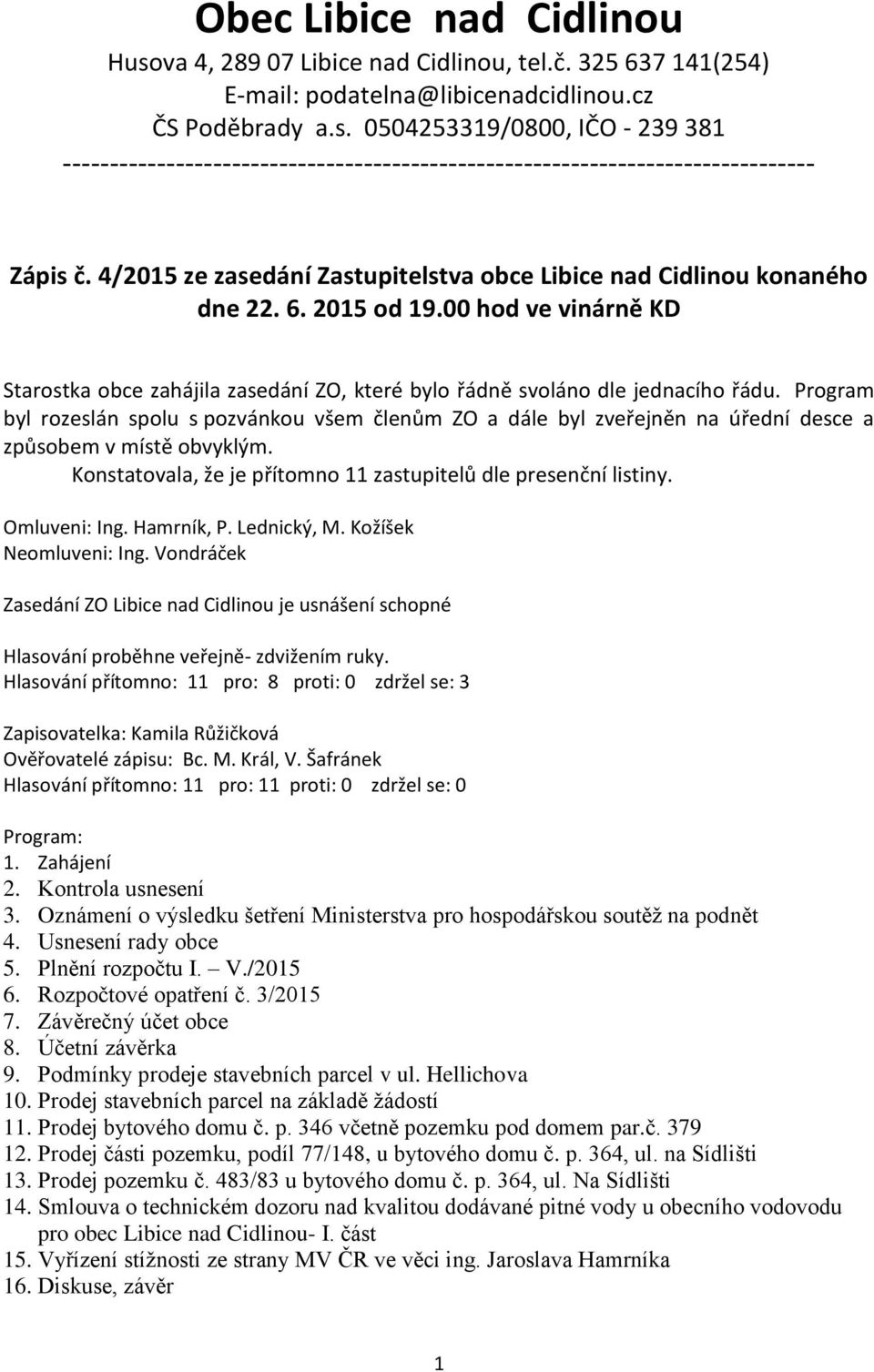 Program byl rozeslán spolu s pozvánkou všem členům ZO a dále byl zveřejněn na úřední desce a způsobem v místě obvyklým. Konstatovala, že je přítomno 11 zastupitelů dle presenční listiny.