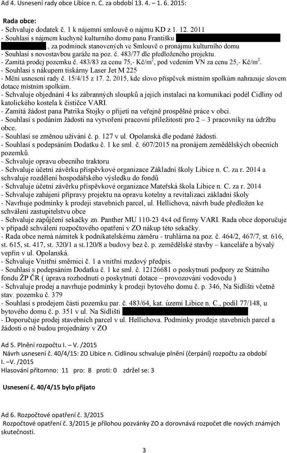 , za podmínek stanovených ve Smlouvě o pronájmu kulturního domu - Souhlasí s novostavbou garáže na poz. č. 483/77 dle předloženého projektu. - Zamítá prodej pozemku č.