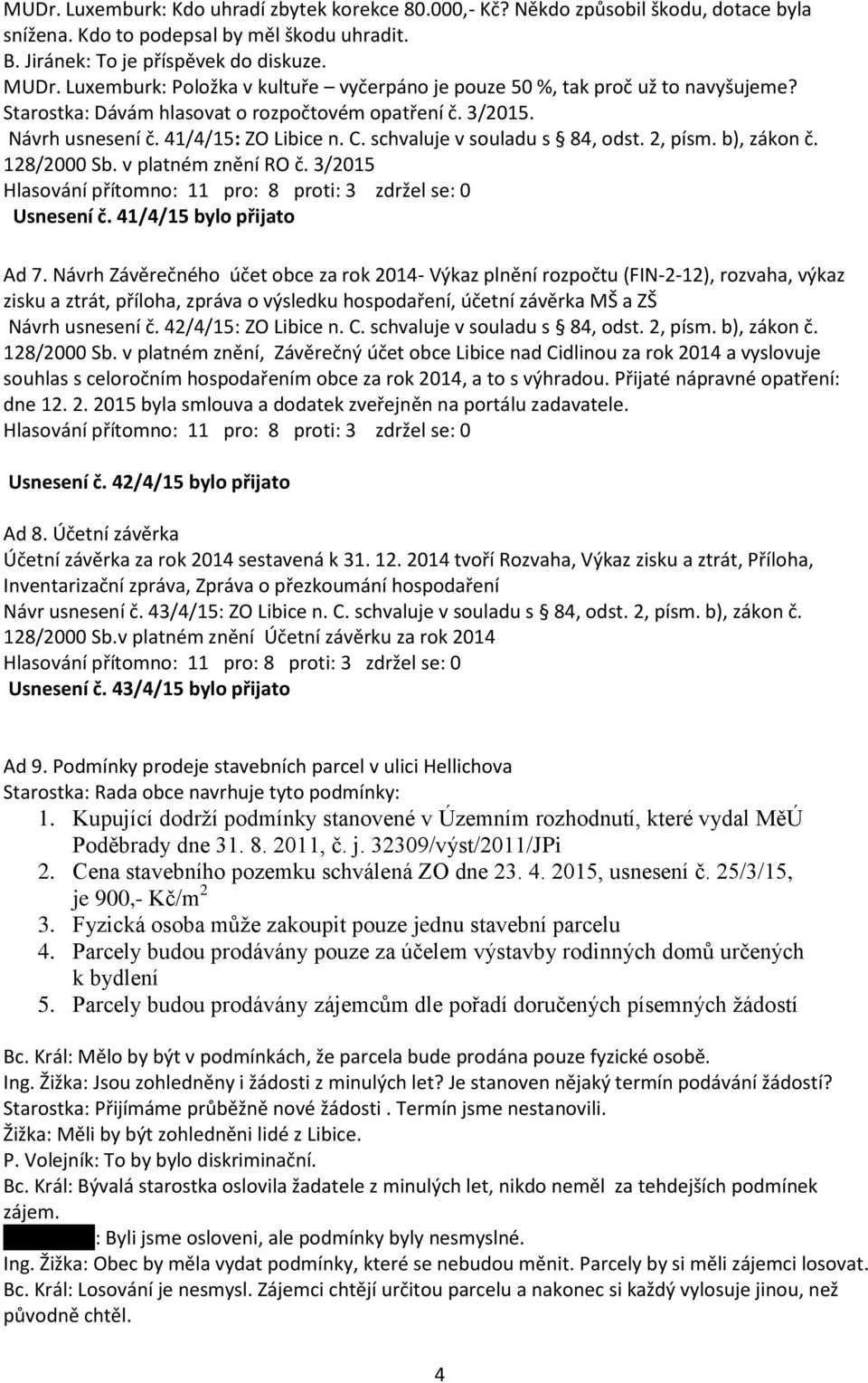 schvaluje v souladu s 84, odst. 2, písm. b), zákon č. 128/2000 Sb. v platném znění RO č. 3/2015 Hlasování přítomno: 11 pro: 8 proti: 3 zdržel se: 0 Usnesení č. 41/4/15 bylo přijato Ad 7.