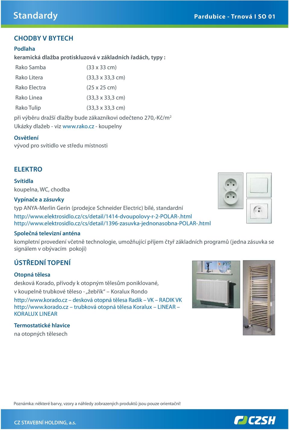 cz - koupelny vývod pro svítidlo ve středu místnosti ELEKTRO Svítidla koupelna, WC, chodba Vypínače a zásuvky typ ANYA-Merlin Gerin (prodejce Schneider Electric) bílé, standardní http://www.